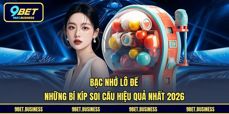 Bạc Nhớ Lô Đề - Những Bí Kíp Soi Cầu Hiệu Quả Nhất 2026