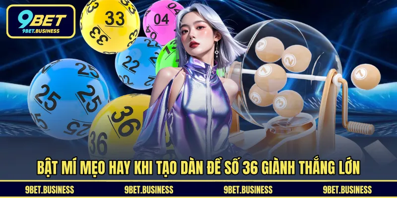 Bật mí mẹo hay khi tạo dàn đề số 36 giành thắng lớn