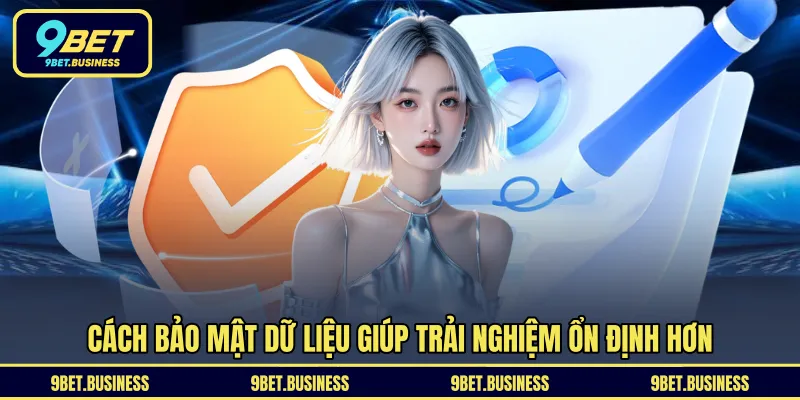 Cách bảo mật dữ liệu giúp trải nghiệm ổn định hơn