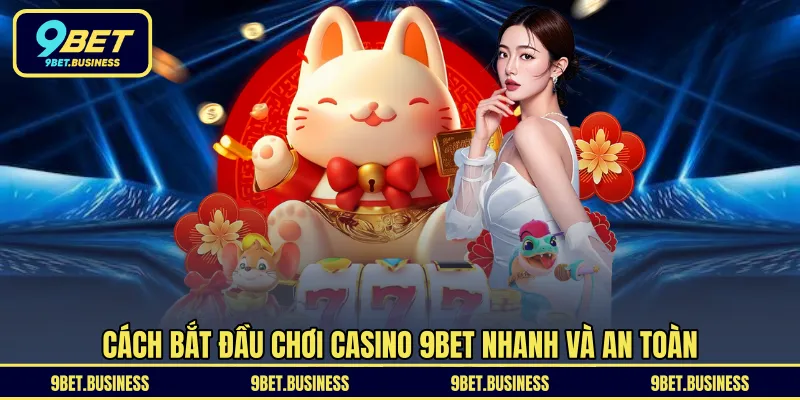 Cách bắt đầu chơi Casino 9BET nhanh và an toàn 