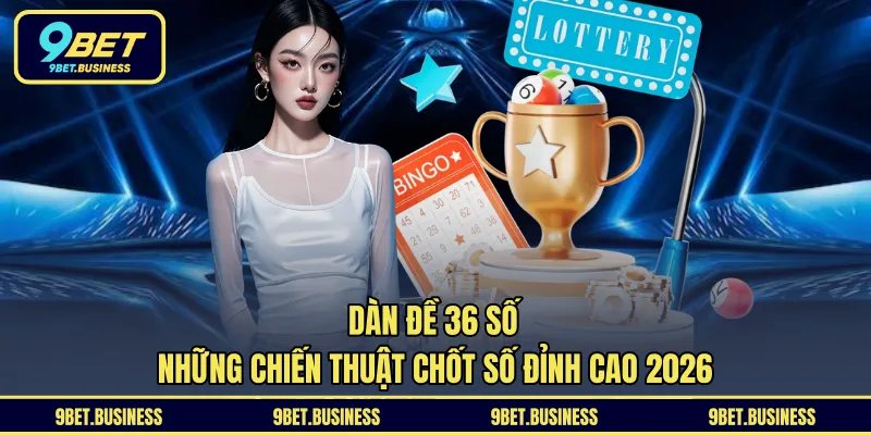 Dàn Đề 36 Số - Những Chiến Thuật Chốt Số Đỉnh Cao 2026