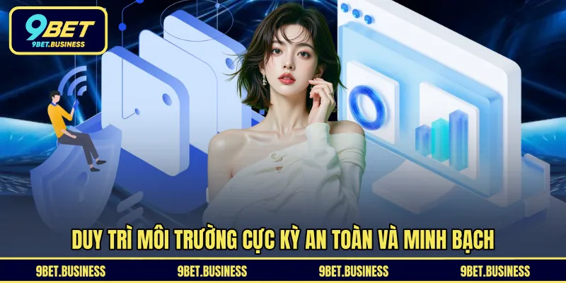 Duy trì môi trường cực kỳ an toàn và minh bạch