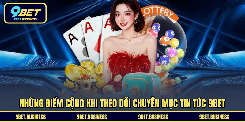 Những điểm cộng khi theo dõi chuyên mục tin tức 9BET 