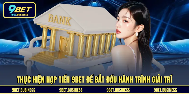 Thực hiện nạp tiền 9BET để bắt đầu hành trình giải trí