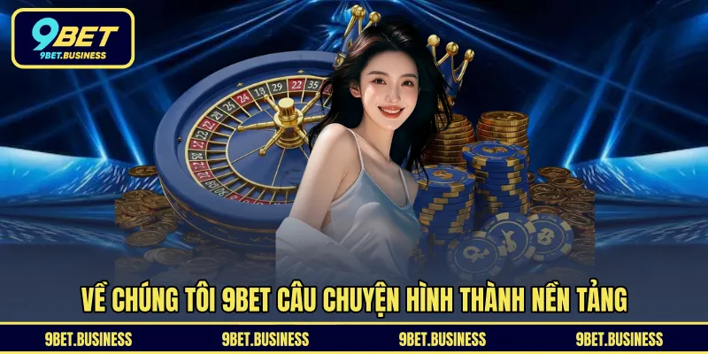 Về chúng tôi 9BET câu chuyện hình thành nền tảng 
